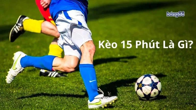 Hiểu rõ về kèo 15 phút Hiểu rõ về kèo 15 phút